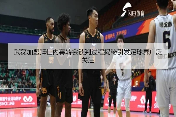 武磊加盟拜仁内幕转会谈判过程揭秘引发足球界广泛关注