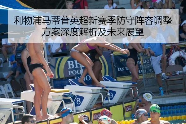 利物浦马蒂普英超新赛季防守阵容调整方案深度解析及未来展望