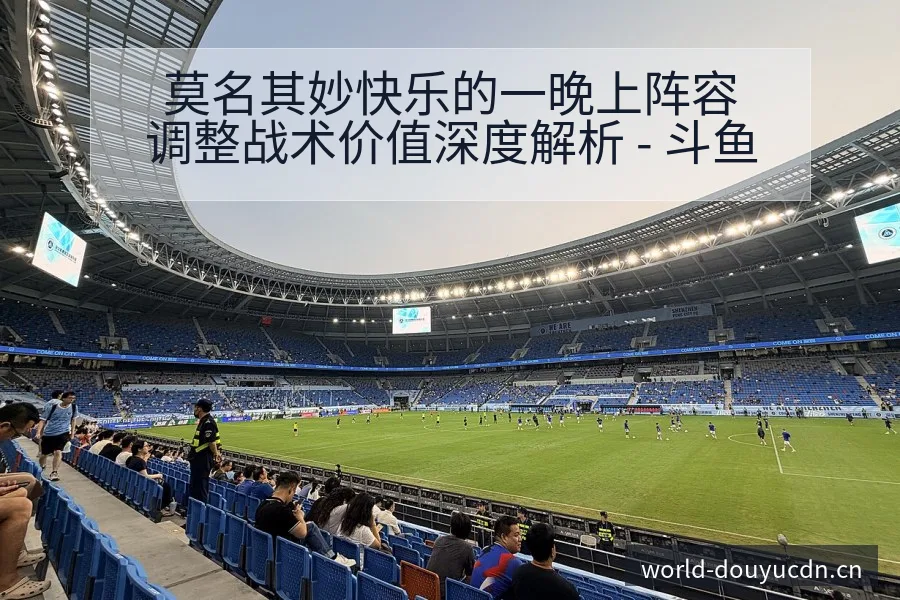 莫名其妙快乐的一晚上阵容调整战术价值深度解析 - 斗鱼
